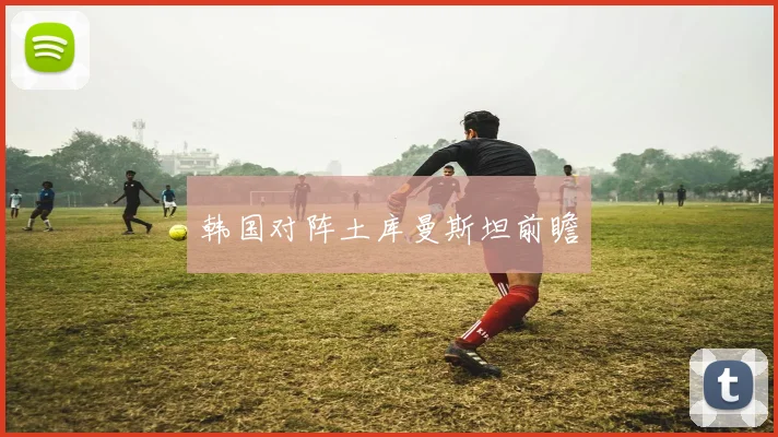 韩国对阵土库曼斯坦前瞻