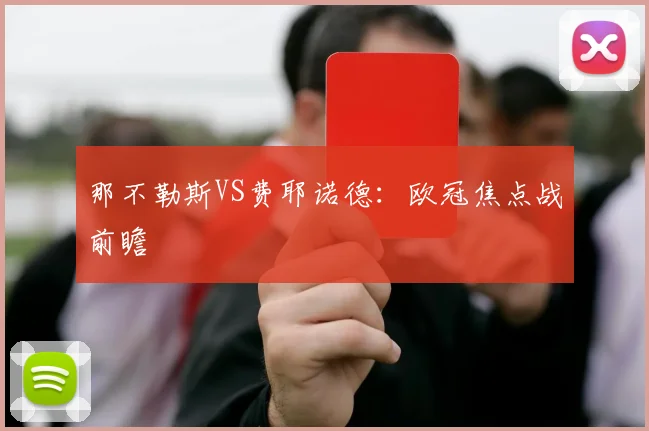 那不勒斯VS费耶诺德：欧冠焦点战前瞻