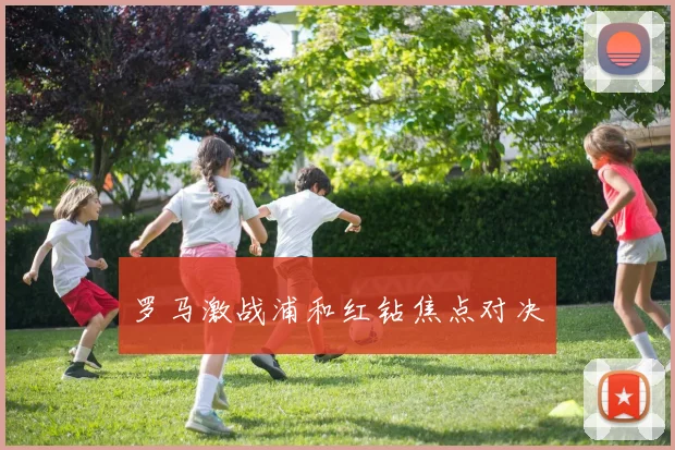 罗马激战浦和红钻焦点对决