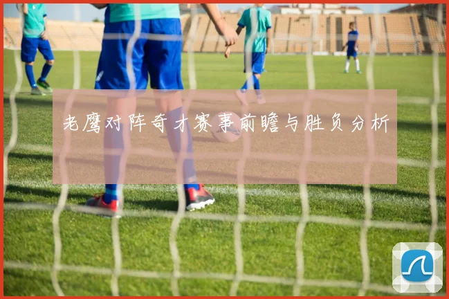 老鹰对阵奇才赛事前瞻与胜负分析