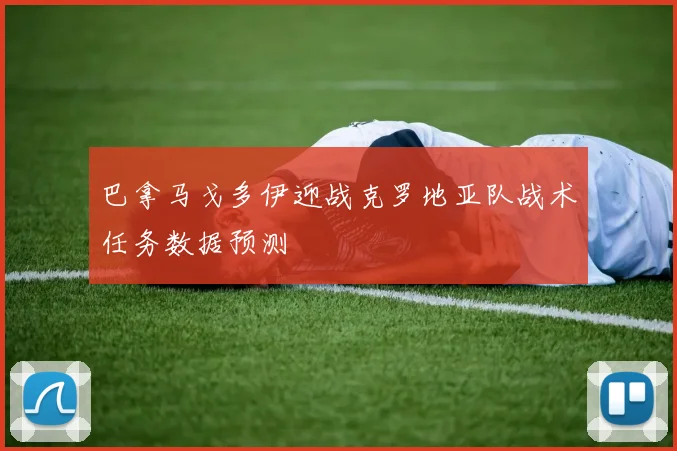 巴拿马戈多伊迎战克罗地亚队战术任务数据预测