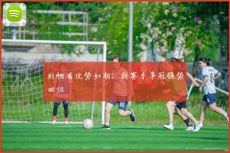利物浦攻势如潮：新赛季争冠强势回归