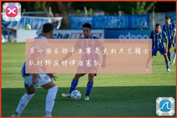另一场东部半决赛是克利夫兰骑士队对阵底特律活塞队