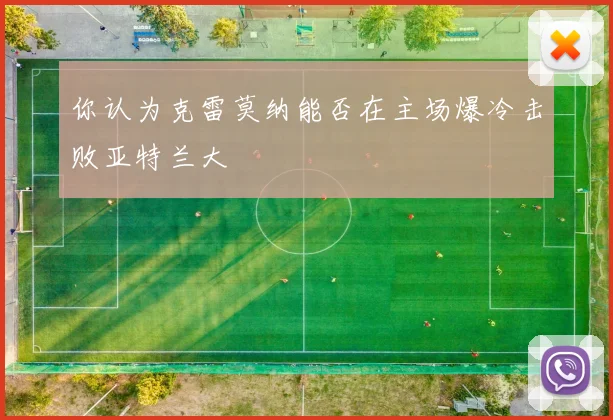 你认为克雷莫纳能否在主场爆冷击败亚特兰大