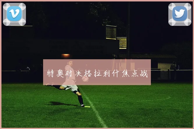 特奥对决格拉利什焦点战