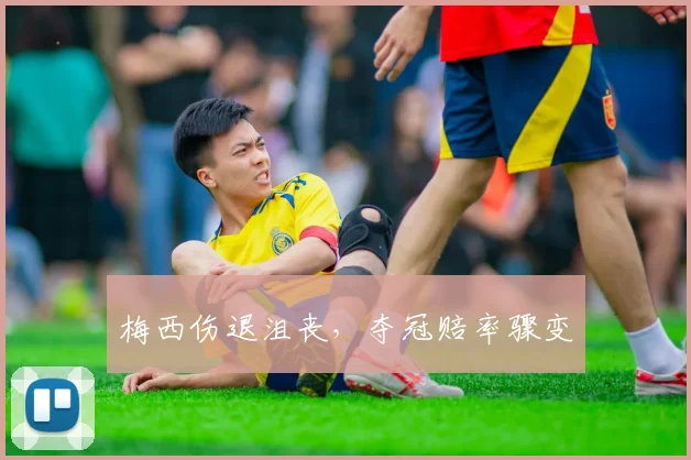 梅西伤退沮丧，夺冠赔率骤变