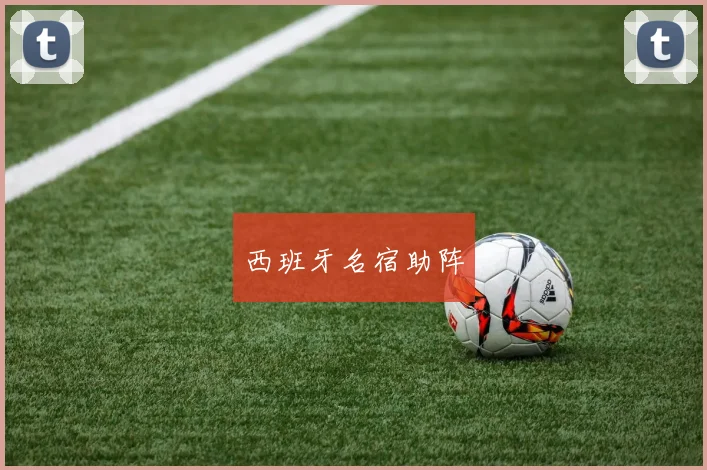 西班牙名宿助阵