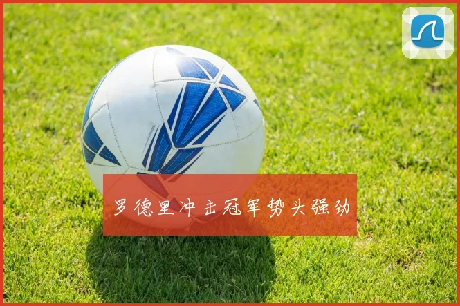 罗德里冲击冠军势头强劲