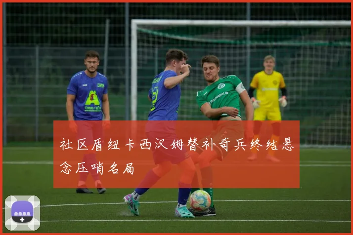 社区盾纽卡西汉姆替补奇兵终结悬念压哨名局