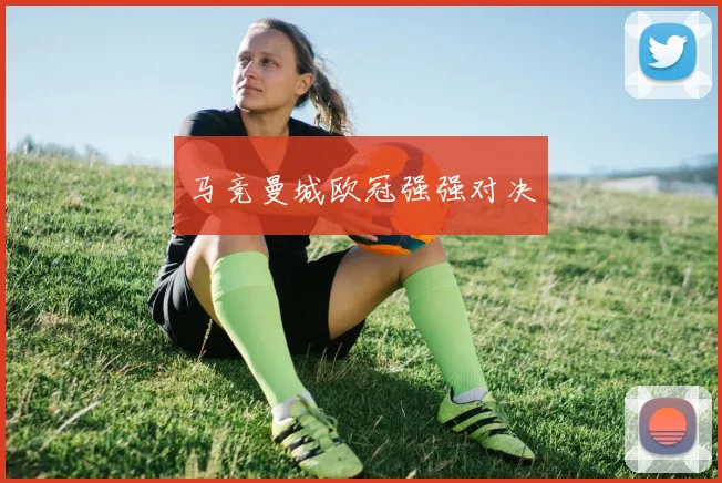 马竞曼城欧冠强强对决