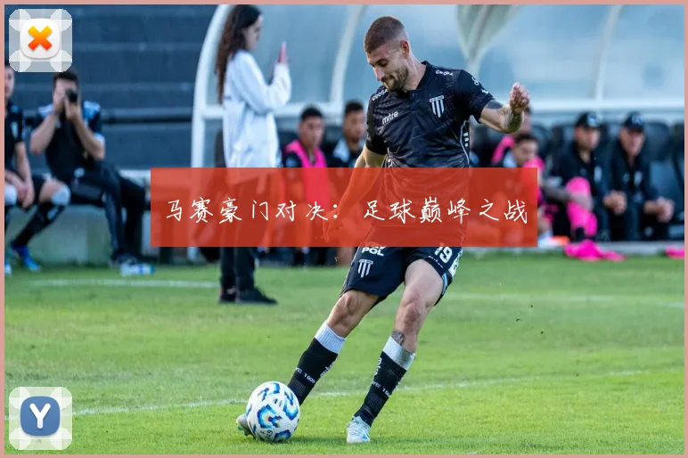 马赛豪门对决：足球巅峰之战