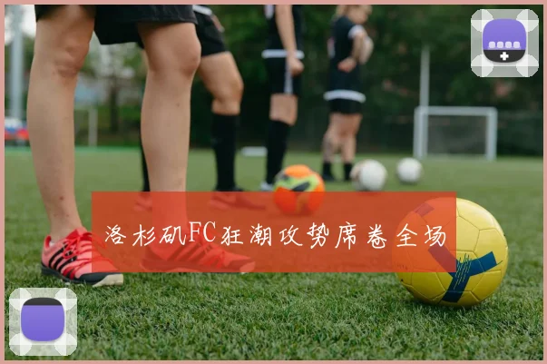 洛杉矶FC狂潮攻势席卷全场