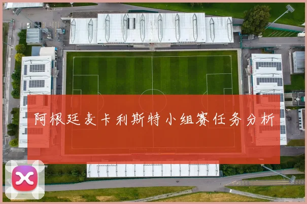 阿根廷麦卡利斯特小组赛任务分析