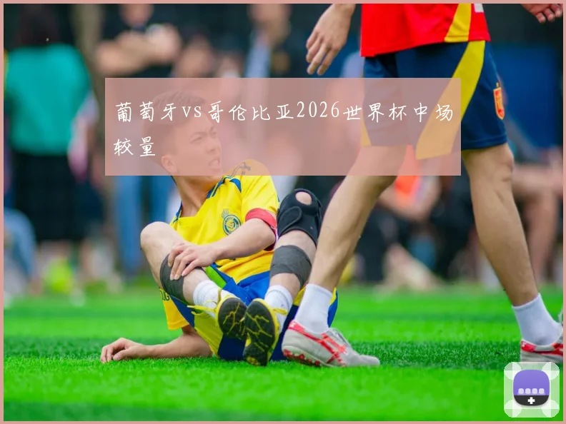 葡萄牙vs哥伦比亚2026世界杯中场较量