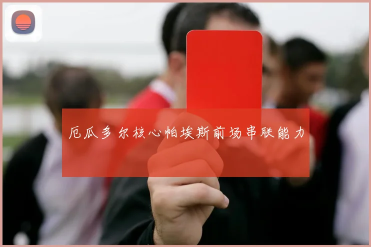 厄瓜多尔核心帕埃斯前场串联能力