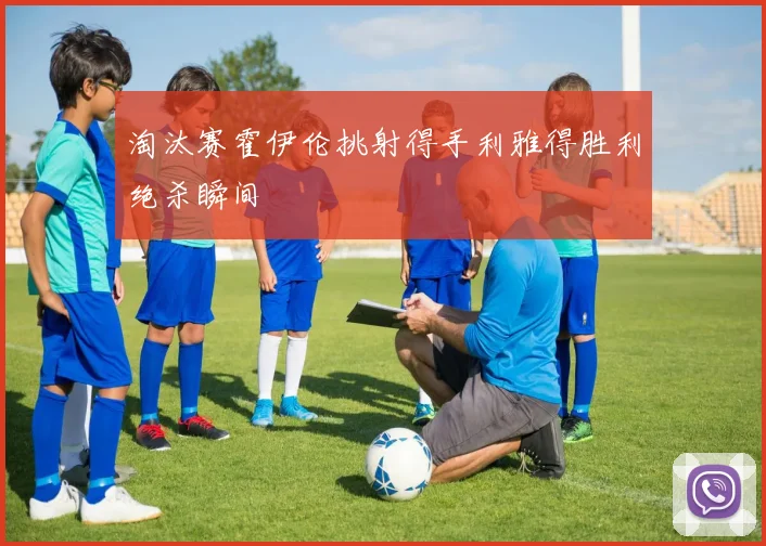 淘汰赛霍伊伦挑射得手利雅得胜利绝杀瞬间