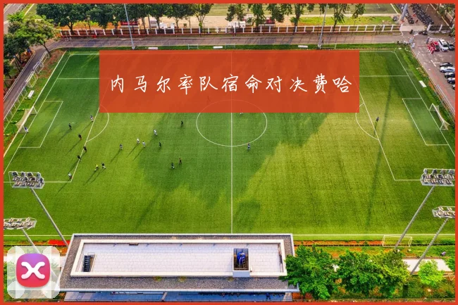 内马尔率队宿命对决费哈