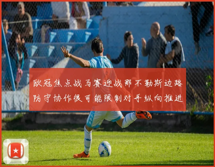 欧冠焦点战马赛迎战那不勒斯边路防守协作很可能限制对手纵向推进