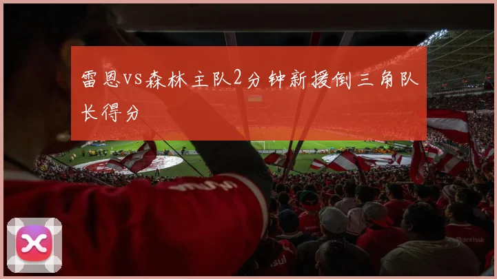 雷恩vs森林主队2分钟新援倒三角队长得分