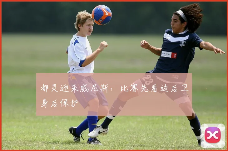 都灵迎来威尼斯，比赛先看边后卫身后保护