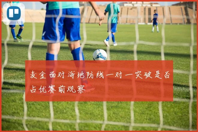 麦金面对海地防线一对一突破是否占优赛前观察