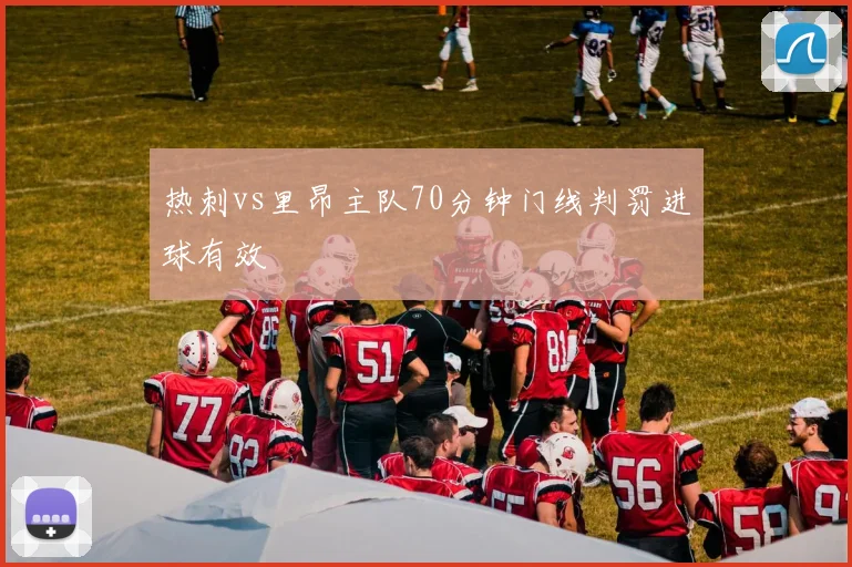 热刺vs里昂主队70分钟门线判罚进球有效