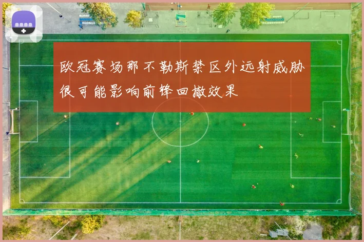 欧冠赛场那不勒斯禁区外远射威胁很可能影响前锋回撤效果