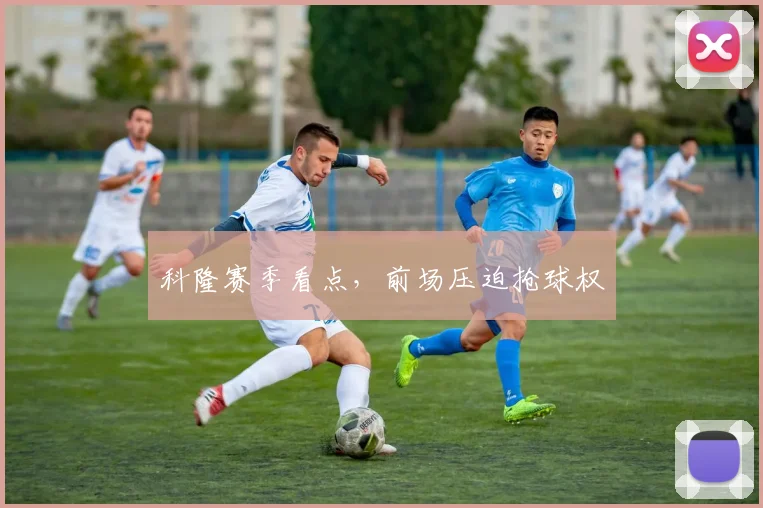 科隆赛季看点，前场压迫抢球权