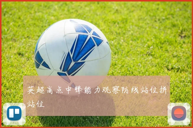 英超高点中锋能力观察防线站位拼站位