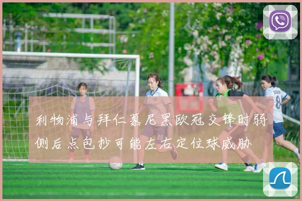 利物浦与拜仁慕尼黑欧冠交锋时弱侧后点包抄可能左右定位球威胁