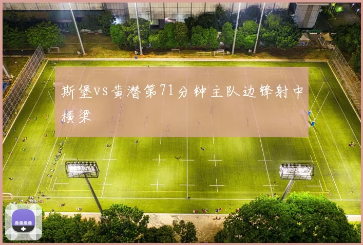 斯堡vs黄潜第71分钟主队边锋射中横梁