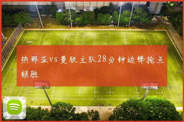 热那亚vs曼联主队28分钟边锋抢点锁胜