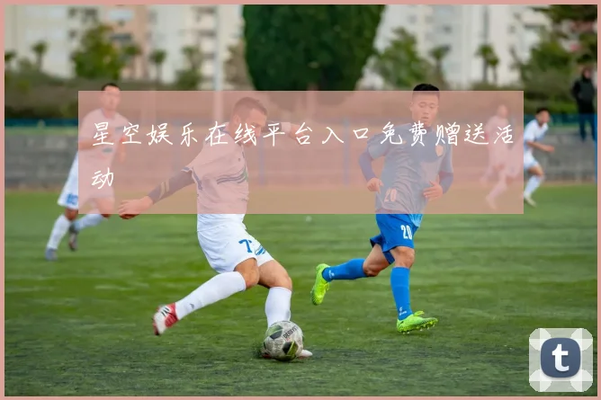 星空娱乐在线平台入口免费赠送活动