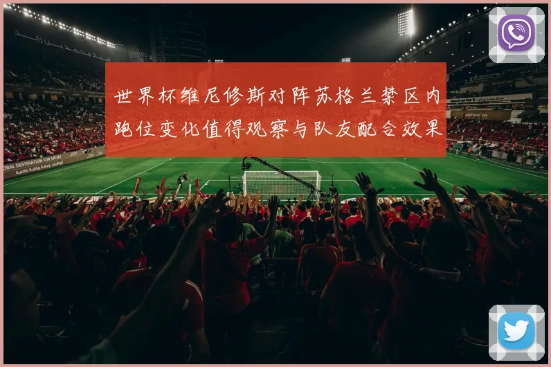 世界杯维尼修斯对阵苏格兰禁区内跑位变化值得观察与队友配合效果