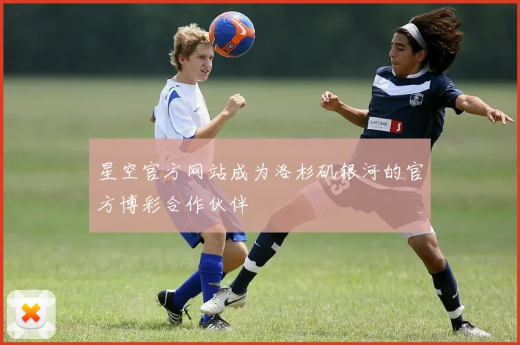 星空官方网站成为洛杉矶银河的官方博彩合作伙伴