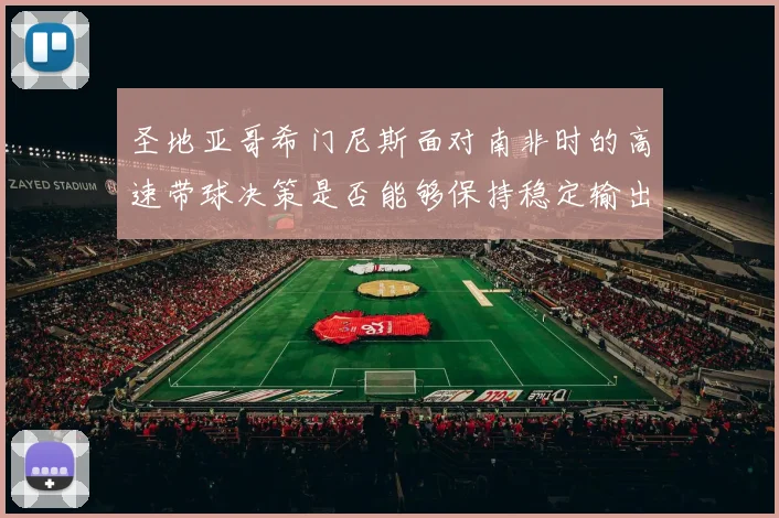 圣地亚哥希门尼斯面对南非时的高速带球决策是否能够保持稳定输出