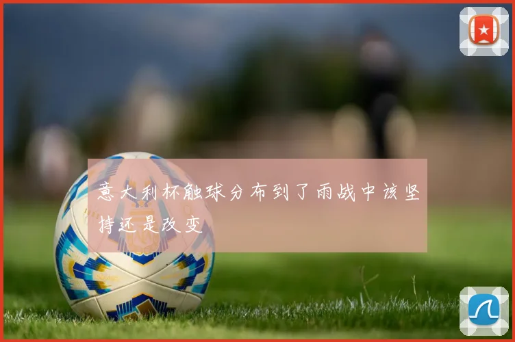 意大利杯触球分布到了雨战中该坚持还是改变