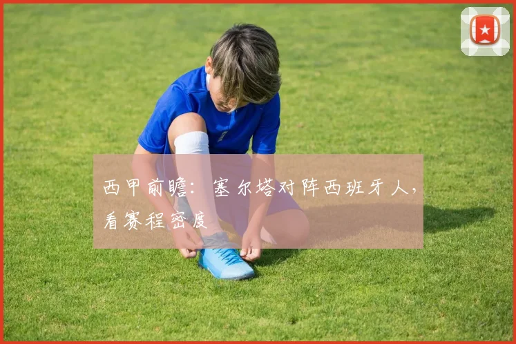 西甲前瞻：塞尔塔对阵西班牙人，看赛程密度
