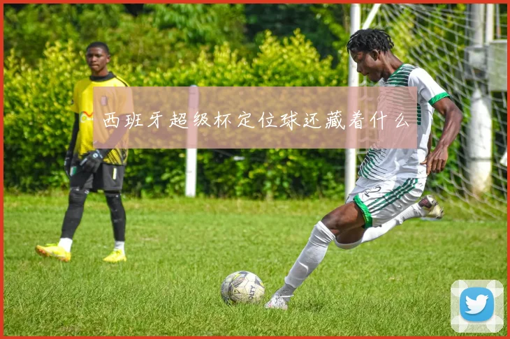西班牙超级杯定位球还藏着什么