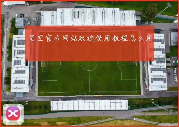 星空官方网站欢迎使用教程怎么用