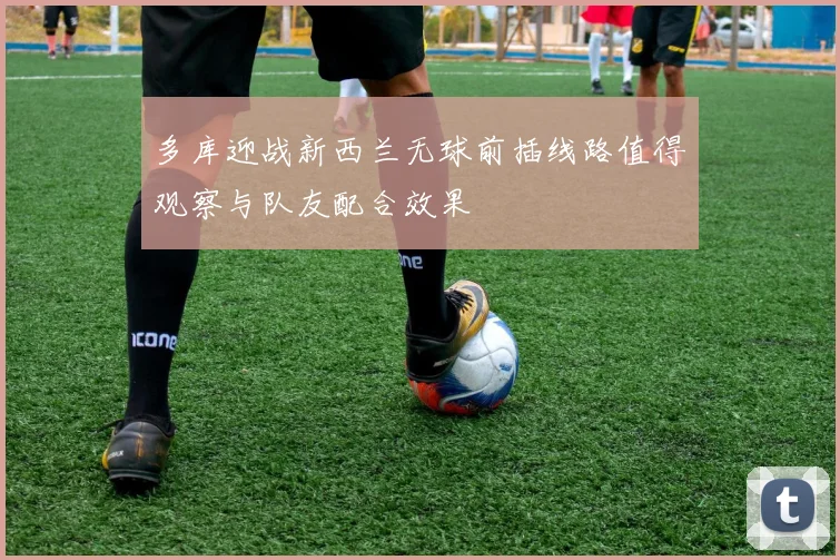 多库迎战新西兰无球前插线路值得观察与队友配合效果